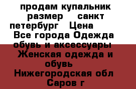 продам купальник размер 44,санкт-петербург › Цена ­ 250 - Все города Одежда, обувь и аксессуары » Женская одежда и обувь   . Нижегородская обл.,Саров г.